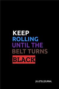 Keep Rolling Until the Belt Turns Black Jiu-Jitsu Journal