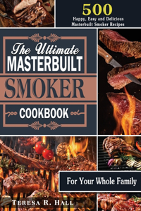 The Ultimate Masterbuilt smoker Cookbook: 500 Happy, Easy and Delicious Masterbuilt Smoker Recipes for Your Whole Family