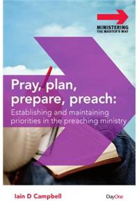 Pray, Plan, Prepare, Preach: Establishing and Maintaining Priorities in the Preaching Ministry