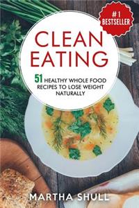 Clean Eating 51 Healthy Whole Food Recipes to Lose Weight Naturally (Clean Eating, Clean Eating Diet, Whole Food, Healthy Recipes, Lose Weight, Clean Eating Cookbook, Whole Bowls)