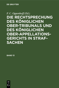 Die Rechtsprechung Des Königlichen Ober-Tribunals Und Des Königlichen Ober-Appellations-Gerichts in Straf-Sachen. Band 13