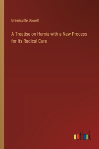 Treatise on Hernia with a New Process for Its Radical Cure