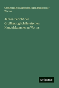 Jahres-Bericht der GroßherzoglichHessischen Handelskammer zu Worms