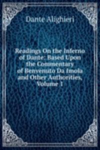 Readings On the Inferno of Dante: Based Upon the Commentary of Benvenuto Da Imola and Other Authorities, Volume 1