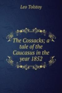 Cossacks; a tale of the Caucasus in the year 1852