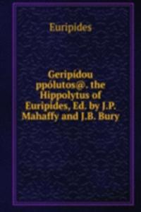 Geripidou ppolutos@. the Hippolytus of Euripides, Ed. by J.P. Mahaffy and J.B. Bury