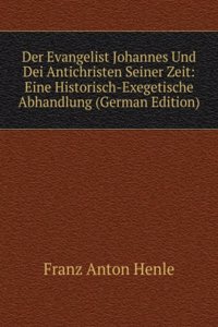 Der Evangelist Johannes Und Dei Antichristen Seiner Zeit: Eine Historisch-Exegetische Abhandlung (German Edition)