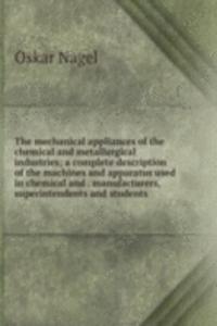 mechanical appliances of the chemical and metallurgical industries; a complete description of the machines and apparatus used in chemical and . manufacturers, superintendents and students