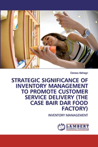 Strategic Significance of Inventory Management to Promote Customer Service Delivery (the Case Bair Dar Food Factory)