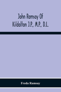 John Ramsay Of Kildalton J.P., M.P., D.L.; Being An Account Of His Life In Islay And Including The Diary Of His Trip To Canada In 1870