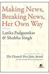 MAKING NEWS, BREAKING NEWS, HER OWN WAY: Stories By Winners Of The Chameli Devi Jain Award For Outstanding Women Mediapersons