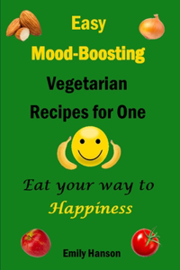 Easy Mood-Boosting Vegetarian Recipes For One: Eat Your Way To Happiness