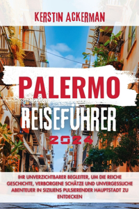 Palermo Reiseführer: Ihr unverzichtbarer Begleiter für die Entdeckung der reichen Geschichte, verborgenen Schätze und unvergesslichen Abenteuer in Siziliens pulsierender