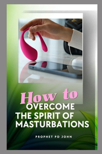 How to Overcome the Spirit of Masturbation