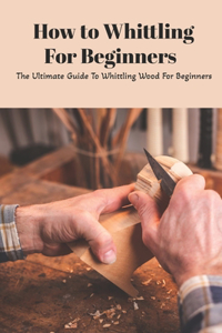 How to Whittling For Beginners