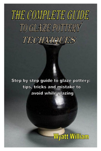 The Complete Guide to Glaze Pottery Techniques