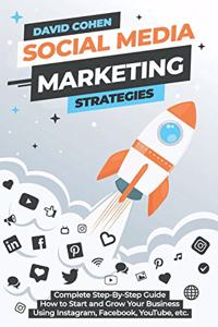 Social Media Marketing Strategies: Complete Step-By-Step Guide How to Start and Grow Your Business Using Instagram, Facebook, YouTube, etc.