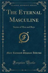 The Eternal Masculine: Stories of Men and Boys (Classic Reprint)