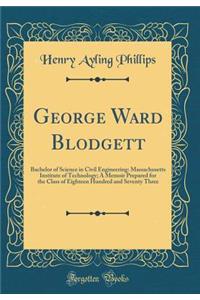 George Ward Blodgett: Bachelor of Science in Civil Engineering: Massachusetts Institute of Technology; A Memoir Prepared for the Class of Eighteen Hundred and Seventy Three (Classic Reprint)