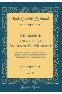 Biographie Universelle, Ancienne Et Moderne, Vol. 27: Ou Histoire, Par Ordre AlphabÃ©tique, de la Vie Publique Et PrivÃ©e de Tous Les Hommes Qui Se Sont Fait Remarquer Par Leurs Ã?crits, Leurs Actions, Leurs Talents, Leurs Vertus Ou Leurs Crimes