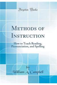 Methods of Instruction: How to Teach Reading, Pronunciation, and Spelling (Classic Reprint)