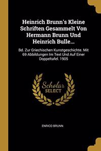 Heinrich Brunn's Kleine Schriften Gesammelt Von Hermann Brunn Und Heinrich Bulle...