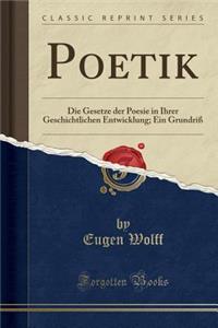 Poetik: Die Gesetze Der Poesie in Ihrer Geschichtlichen Entwicklung; Ein Grundriï¿½ (Classic Reprint): Die Gesetze Der Poesie in Ihrer Geschichtlichen Entwicklung; Ein Grundriï¿½ (Classic Reprint)