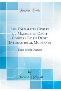 Les Formalites Civiles Du Mariage En Droit Compare Et En Droit International Modernes: These Pour Le Doctorat (Classic Reprint)