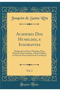 Academia Dos Humildes, e Ignorantes, Vol. 2: Dialogo Entre Hum Theologo, Hum Filosofo, Hum Ermitaõ, e Hum Soldado, no Sitio de Nossa Senhora da Consolaçaò (Classic Reprint)