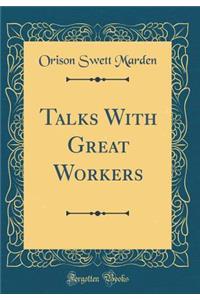 Talks With Great Workers (Classic Reprint)