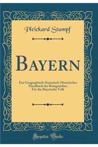 Bayern: Ein Geographisch-Statistisch-Historisches Handbuch des Königreiches; Für das Bayerische Volk (Classic Reprint)