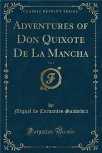 Adventures of Don Quixote de la Mancha, Vol. 1 (Classic Reprint)