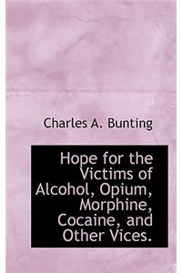 Hope for the Victims of Alcohol, Opium, Morphine, Cocaine, and Other Vices.