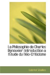 La Philosophie de Charles Renouvier: Introduction A L'Etude Du Neo-Criticisme