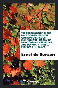 The Chronology of the Bible Connected with Contemporaneous Events in the History of Babylonians, Assyrians, and Egyptians. With a Preface A. H. Sayce