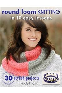 Round Loom Knitting in 10 Easy Lessons