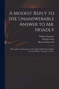 Modest Reply to the Unanswerable Answer to Mr. Hoadly: With Some Considerations on Dr. Sacheverell's Sermon Before the Lord Mayor, Novemb. 5, 1709 ..