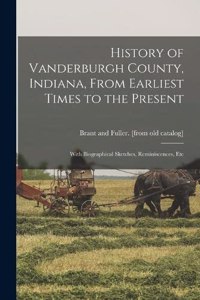 History of Vanderburgh County, Indiana, From Earliest Times to the Present; With Biographical Sketches, Reminiscences, Etc