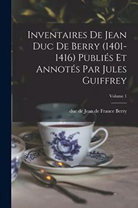 Inventaires de Jean duc de Berry (1401-1416) Publiés et Annotés par Jules Guiffrey; Volume 1