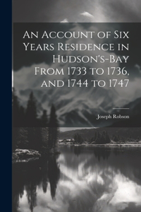 Account of six Years Residence in Hudson's-bay From 1733 to 1736, and 1744 to 1747