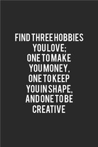 Find Three Hobbies You Love One To Make You Money, One To Keep You In Shape And One To Be Creative.