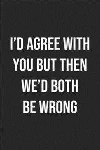 I'd Agree With You But Then We'd Both Be Wrong