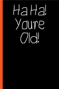 Ha Ha You're Old Funny Composition Notebook