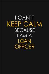 I Can't Keep Calm Because I Am A Loan Officer