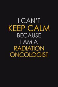 I Can't Keep Calm Because I Am A Radiation Oncologist