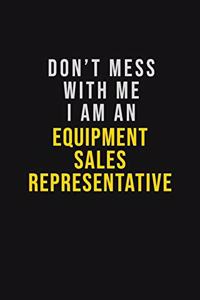 Don't Mess With Me I Am An Equipment Sales Representative