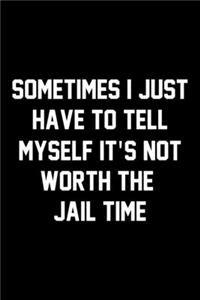 Sometimes I Just Have To Tell Myself It's Not Worth The Jail Time