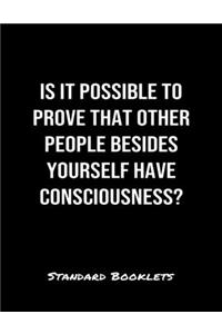 Is It Possible To Prove That Other People Besides Yourself Have Consciousness?