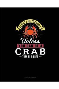 Always Be Yourself Unless You Can Be A Crab Then Be A Crab