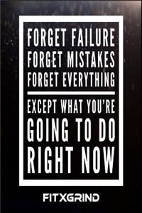 Forget Failure Forget Mistakes Forget Everything Except What You're Going To Do Right Now FITXGRIND